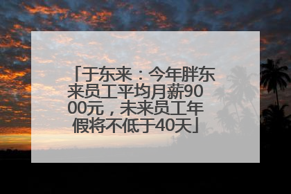 于东来：今年胖东来员工平均月薪9000元，未来员工年假将不低于40天