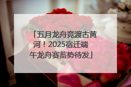 五月龙舟竞渡古黄河！2025宿迁端午龙舟赛蓄势待发