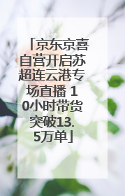 京东京喜自营开启苏超连云港专场直播 10小时带货突破13.5万单