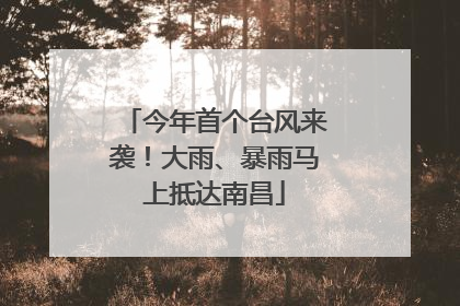 今年首个台风来袭！大雨、暴雨马上抵达南昌
