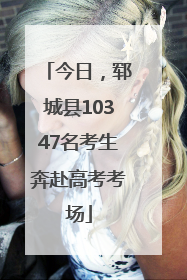 今日，郓城县10347名考生奔赴高考考场