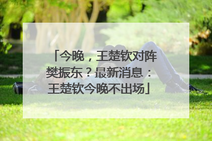 今晚，王楚钦对阵樊振东？最新消息：王楚钦今晚不出场