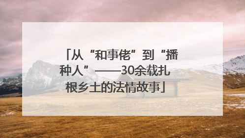 从“和事佬”到“播种人”——30余载扎根乡土的法情故事