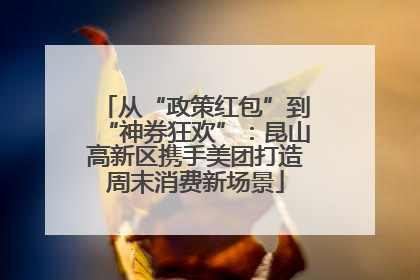 从“政策红包”到“神券狂欢”：昆山高新区携手美团打造周末消费新场景