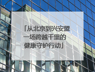 从北京到兴安盟 一场跨越千里的健康守护行动