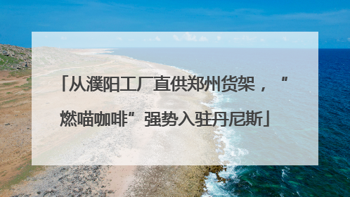 从濮阳工厂直供郑州货架，“燃喵咖啡”强势入驻丹尼斯