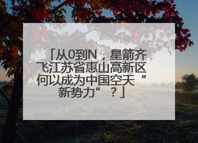 从0到N，星箭齐飞江苏省惠山高新区何以成为中国空天“新势力”？