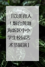 以美育人！烟台黄渤海新区中小学生校园艺术节展演