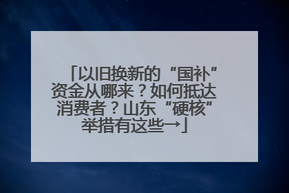 以旧换新的“国补”资金从哪来？如何抵达消费者？山东“硬核”举措有这些→