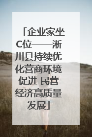 企业家坐C位——淅川县持续优化营商环境促进 民营经济高质量发展
