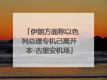 伊朗方面称以色列总理专机已离开本-古里安机场