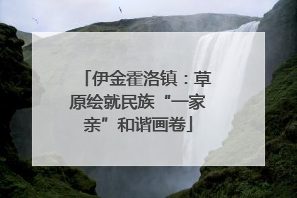 伊金霍洛镇：草原绘就民族“一家亲”和谐画卷