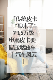 传统皮卡“狼来了”？15万级电混皮卡要碾压燃油车｜汽车风云