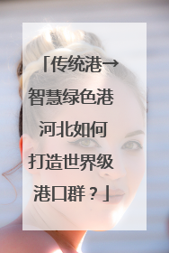 传统港→智慧绿色港 河北如何打造世界级港口群？