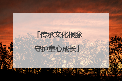 传承文化根脉 守护童心成长