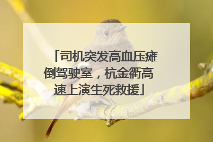 司机突发高血压瘫倒驾驶室，杭金衢高速上演生死救援