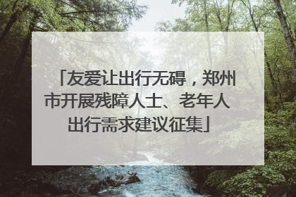 友爱让出行无碍，郑州市开展残障人士、老年人出行需求建议征集