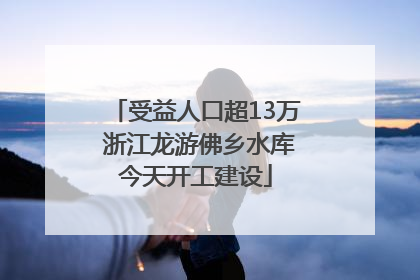受益人口超13万 浙江龙游佛乡水库今天开工建设