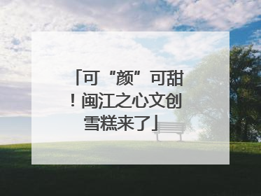 可“颜”可甜！闽江之心文创雪糕来了