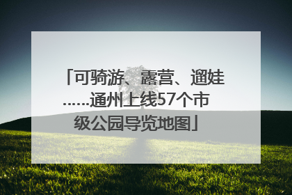 可骑游、露营、遛娃……通州上线57个市级公园导览地图
