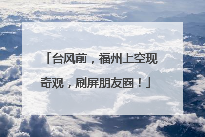台风前，福州上空现奇观，刷屏朋友圈！