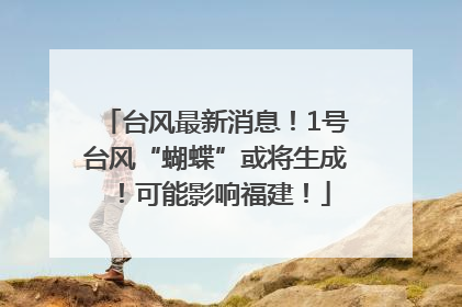台风最新消息！1号台风“蝴蝶”或将生成！可能影响福建！