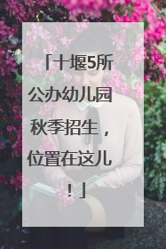 十堰5所公办幼儿园秋季招生，位置在这儿！
