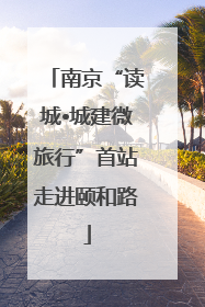 南京“读城•城建微旅行”首站走进颐和路