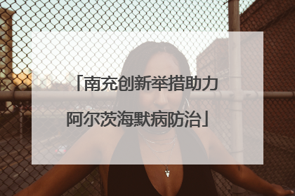 南充创新举措助力阿尔茨海默病防治