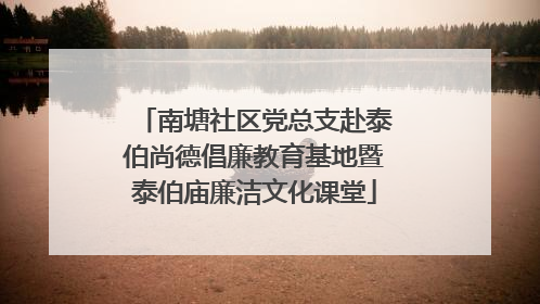 南塘社区党总支赴泰伯尚德倡廉教育基地暨泰伯庙廉洁文化课堂