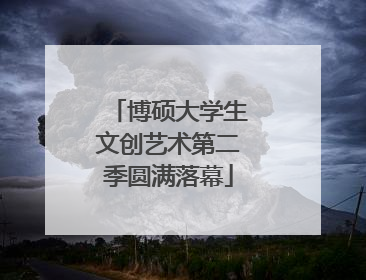 博硕大学生文创艺术第二季圆满落幕