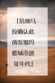 危地马拉确认此前发现玛雅城市遗址年代
