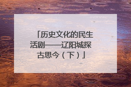 历史文化的民生活剧——辽阳城探古思今（下）