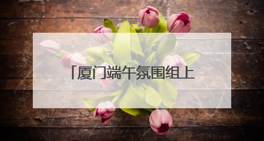 厦门端午氛围组上线，艾草花束价虽高，市民依然抢着买