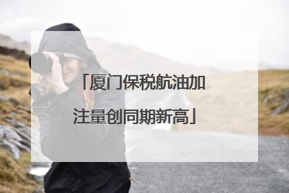 厦门保税航油加注量创同期新高