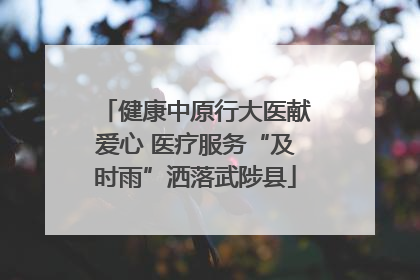 健康中原行大医献爱心 医疗服务“及时雨”洒落武陟县