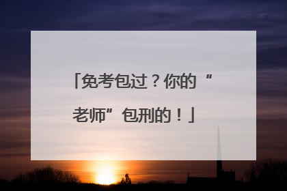 免考包过？你的“老师”包刑的！