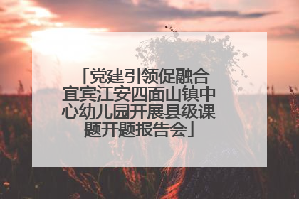 党建引领促融合 宜宾江安四面山镇中心幼儿园开展县级课题开题报告会