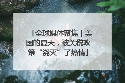 全球媒体聚焦｜美国的夏天，被关税政策“浇灭”了热情