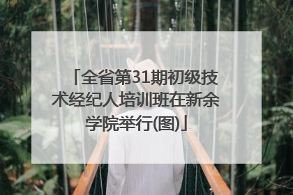 全省第31期初级技术经纪人培训班在新余学院举行(图)