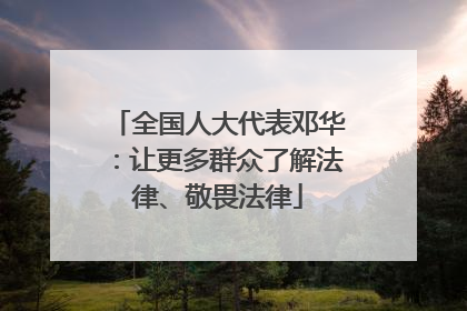 全国人大代表邓华：让更多群众了解法律、敬畏法律