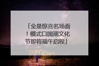 全是惊喜名场面！模式口国潮文化节即将端午启程