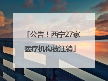 公告！西宁27家医疗机构被注销