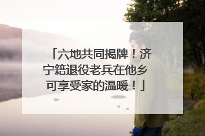 六地共同揭牌！济宁籍退役老兵在他乡可享受家的温暖！