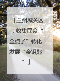 兰州城关区：收集民众“金点子”转化发展“金钥匙”