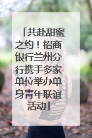 共赴甜蜜之约！招商银行兰州分行携手多家单位举办单身青年联谊活动