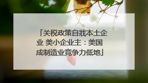 关税政策自戕本土企业 美小企业主：美国成制造业竞争力低地