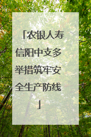 农银人寿信阳中支多举措筑牢安全生产防线