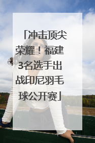 冲击顶尖荣耀！福建3名选手出战印尼羽毛球公开赛
