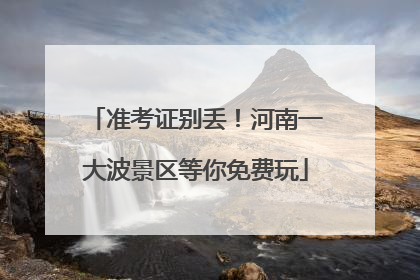 准考证别丢！河南一大波景区等你免费玩